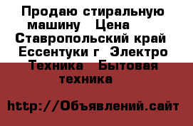 Продаю стиральную машину › Цена ­ 7 - Ставропольский край, Ессентуки г. Электро-Техника » Бытовая техника   